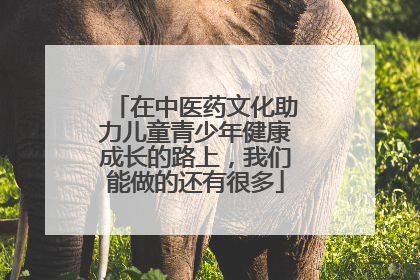 在中医药文化助力儿童青少年健康成长的路上，我们能做的还有很多