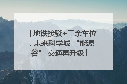 地铁接驳+千余车位，未来科学城 “能源谷” 交通再升级