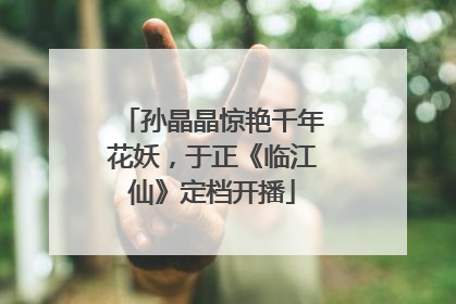 孙晶晶惊艳千年花妖，于正《临江仙》定档开播