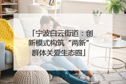 宁波白云街道：创新模式构筑“两新”群体关爱生态圈