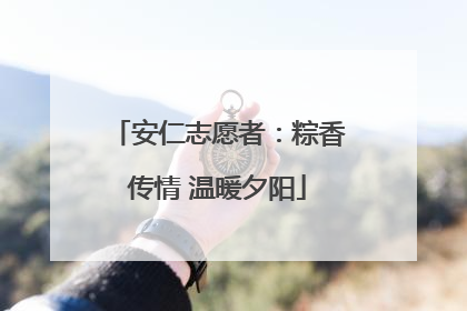 安仁志愿者：粽香传情 温暖夕阳