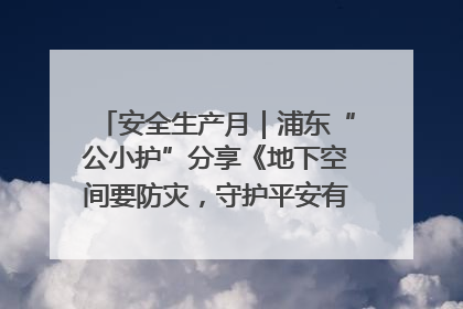 安全生产月｜浦东“公小护”分享《地下空间要防灾，守护平安有我在》安全谣
