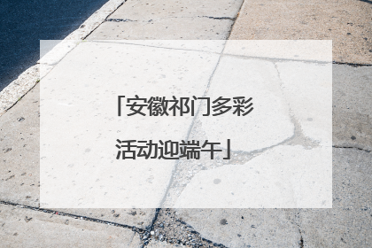 安徽祁门多彩活动迎端午