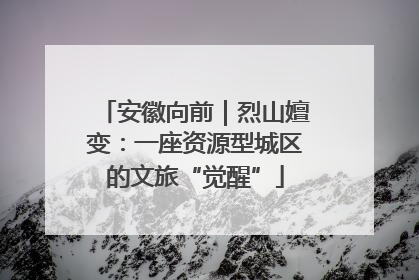 安徽向前｜烈山嬗变：一座资源型城区的文旅“觉醒”