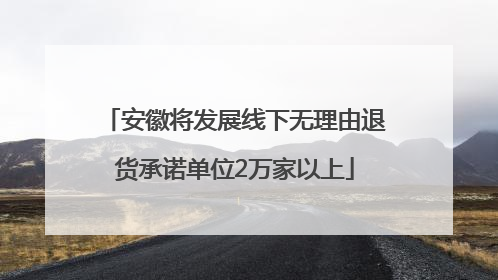安徽将发展线下无理由退货承诺单位2万家以上