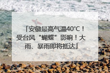 安徽最高气温40℃！受台风“蝴蝶”影响！大雨、暴雨即将抵达