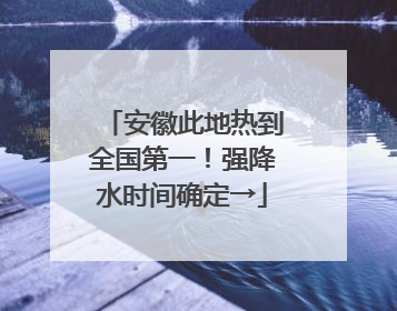 安徽此地热到全国第一！强降水时间确定→