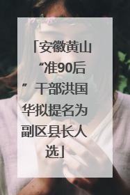 安徽黄山“准90后”干部洪国华拟提名为副区县长人选