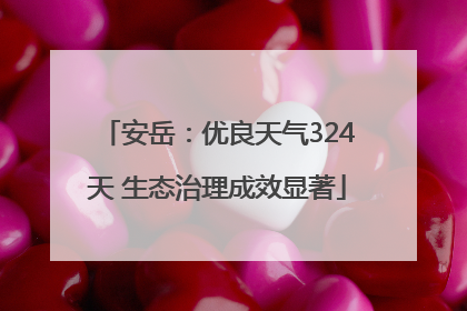 安岳：优良天气324天 生态治理成效显著