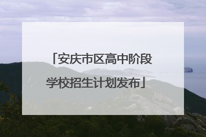 安庆市区高中阶段学校招生计划发布