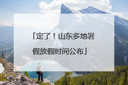 定了！山东多地暑假放假时间公布