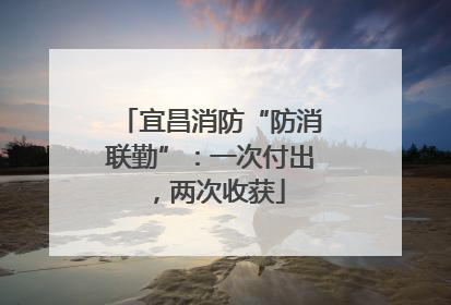 宜昌消防“防消联勤”：一次付出，两次收获