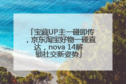 宝藏UP主一碰即传，京东淘宝好物一碰直达，nova 14解锁社交新姿势