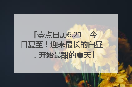壹点日历6.21｜今日夏至！迎来最长的白昼，开始最甜的夏天