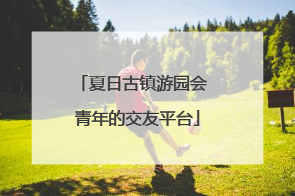夏日古镇游园会 青年的交友平台