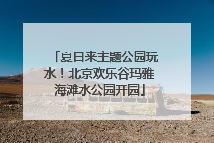 夏日来主题公园玩水！北京欢乐谷玛雅海滩水公园开园