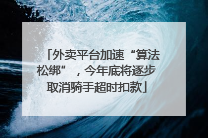 外卖平台加速“算法松绑”，今年底将逐步取消骑手超时扣款
