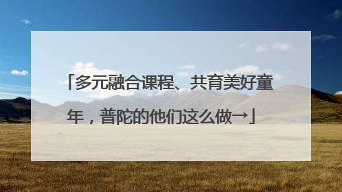 多元融合课程、共育美好童年，普陀的他们这么做→