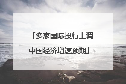 多家国际投行上调中国经济增速预期