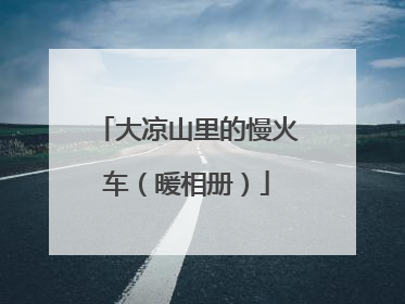 大凉山里的慢火车（暖相册）