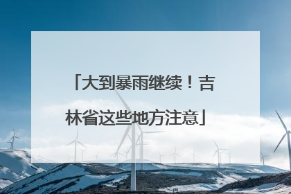 大到暴雨继续！吉林省这些地方注意