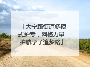 大宁路街道多模式护考，网格力量护航学子追梦路