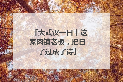 大武汉一日︱这家肉铺老板，把日子过成了诗