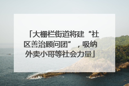 大栅栏街道将建“社区善治顾问团”，吸纳外卖小哥等社会力量