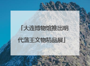 大连博物馆推出明代藩王文物精品展