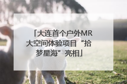 大连首个户外MR大空间体验项目“拾梦星海”亮相