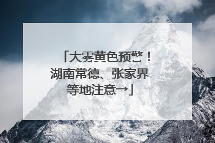 大雾黄色预警！湖南常德、张家界等地注意→