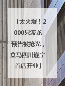 太火爆！2000只波龙预售被抢光，盒马四川遂宁首店开业