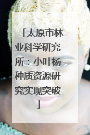 太原市林业科学研究所：小叶杨种质资源研究实现突破