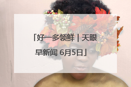 好一多领鲜｜天眼早新闻 6月5日