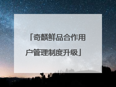 奇麟鲜品合作用户管理制度升级