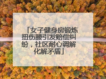 女子健身房锻炼扭伤腰引发赔偿纠纷，社区耐心调解化解矛盾
