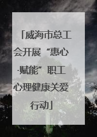 威海市总工会开展“惠心·赋能”职工心理健康关爱行动
