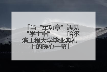 当“军功章”遇见“学士帽”——哈尔滨工程大学毕业典礼上的暖心一幕