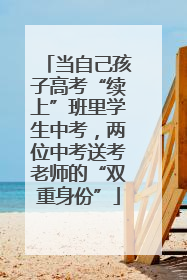 当自己孩子高考“续上”班里学生中考，两位中考送考老师的“双重身份”