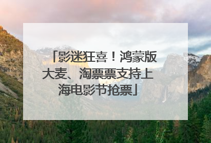 影迷狂喜！鸿蒙版大麦、淘票票支持上海电影节抢票