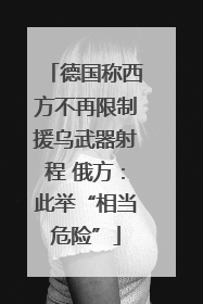 德国称西方不再限制援乌武器射程 俄方：此举“相当危险”