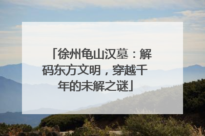 徐州龟山汉墓：解码东方文明，穿越千年的未解之谜