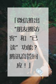 微信推出“朋友圈访客”和“已读”功能？腾讯高管回应！