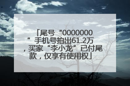 尾号“0000000”手机号拍出61.2万，买家“李小龙”已付尾款，仅享有使用权