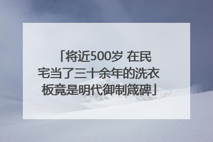 将近500岁 在民宅当了三十余年的洗衣板竟是明代御制箴碑