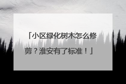 小区绿化树木怎么修剪？淮安有了标准！