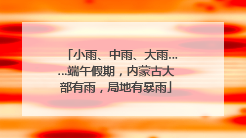 小雨、中雨、大雨……端午假期，内蒙古大部有雨，局地有暴雨