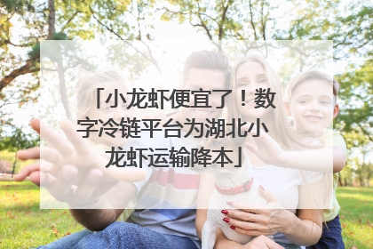 小龙虾便宜了！数字冷链平台为湖北小龙虾运输降本