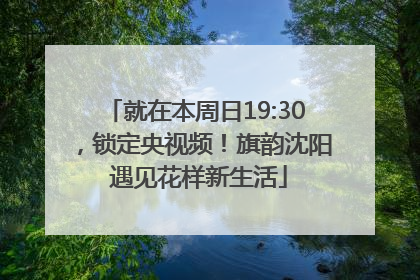 就在本周日19:30，锁定央视频！旗韵沈阳 遇见花样新生活