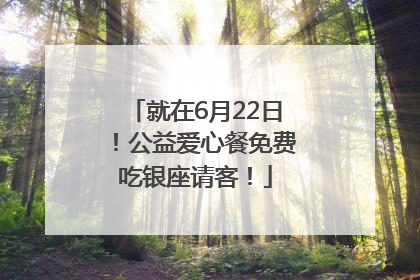 就在6月22日！公益爱心餐免费吃银座请客！